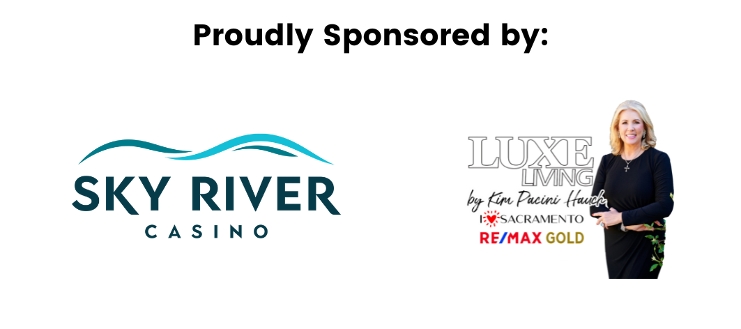 Proudly Sponsored by: Sky River Casino, Luxe Living by Kim Pacini Hauch, I heart Sacramento, Re/Max Gold